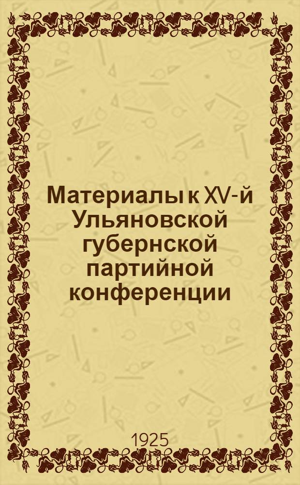 Материалы к XV-й Ульяновской губернской партийной конференции : 12-15 нояб. 1925 г