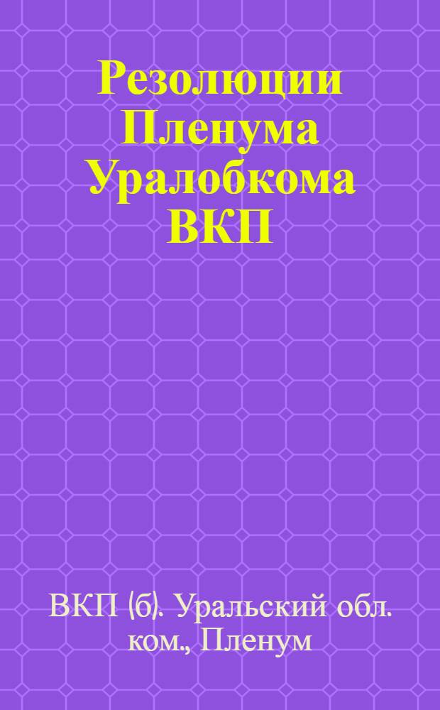 Резолюции Пленума Уралобкома ВКП(б) : 15-18 июня 1926 г