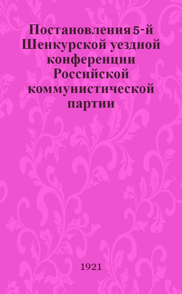 Постановления 5-й Шенкурской уездной конференции Российской коммунистической партии (больш.) : (21-23 июля 1921 г.)