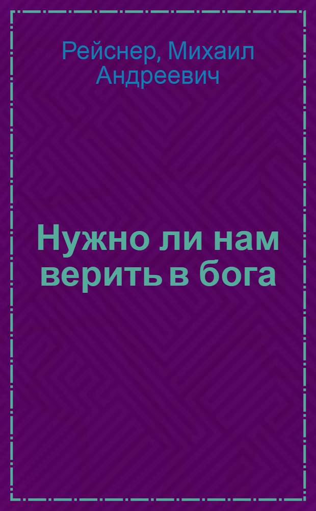 Нужно ли нам верить в бога : (О вере, церкви и государстве)