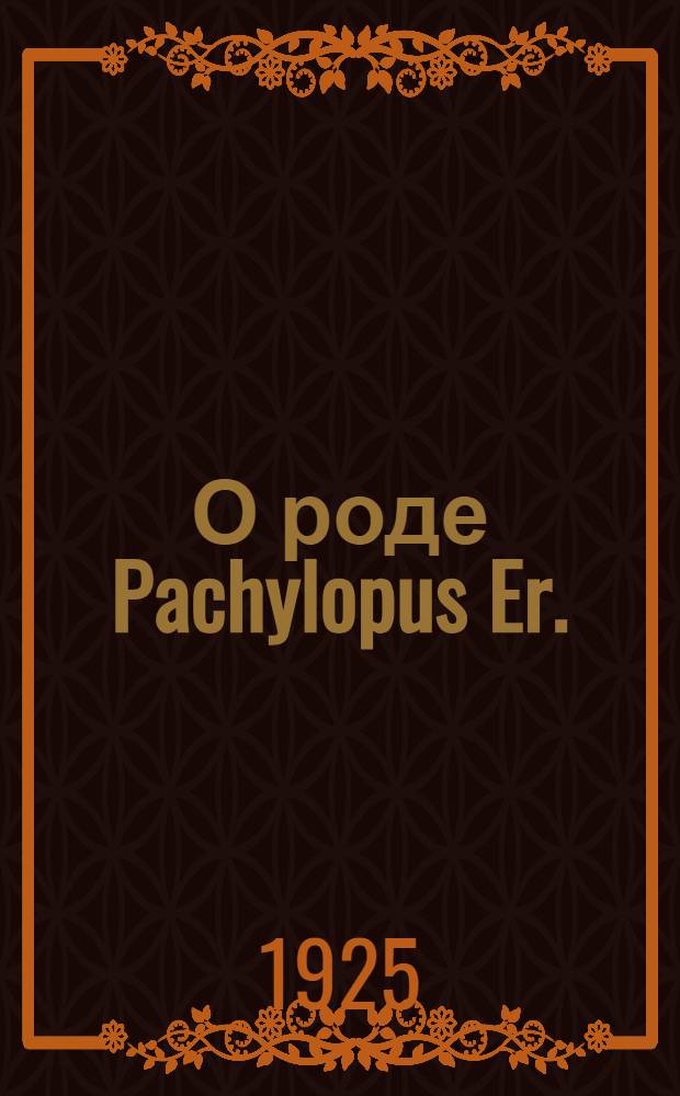 О роде Pachylopus Er. (Coleoptera, Histeridae) и его ближайших родичах : ЗМ 8 V 1925 : (Представлено акад.-секретарем Отд. в ОФМ 30 IX 1925 г.)