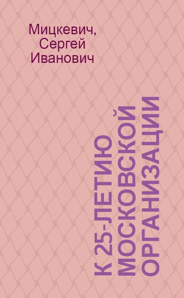 К 25-летию Московской организации : Статья лич. воспоминаний
