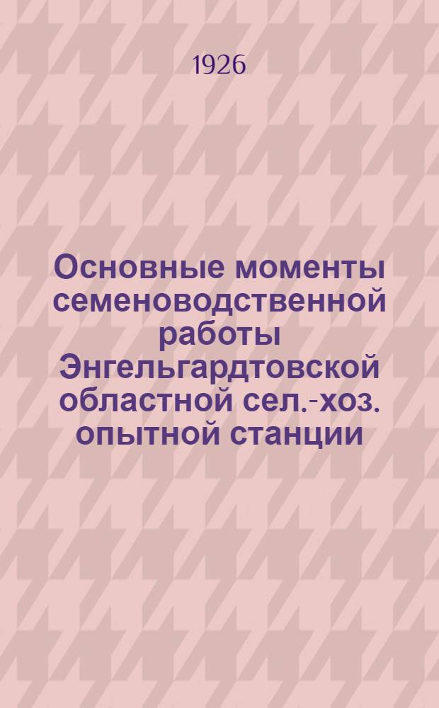 Основные моменты семеноводственной работы Энгельгардтовской областной сел.-хоз. опытной станции