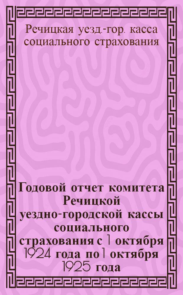 Годовой отчет комитета Речицкой уездно-городской кассы социального страхования с 1 октября 1924 года по 1 октября 1925 года