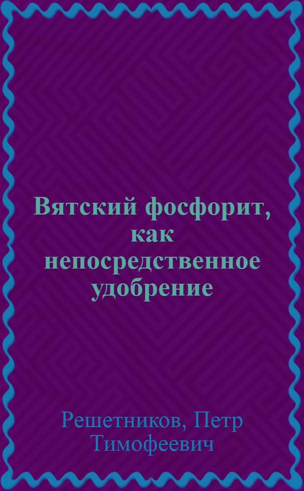Вятский фосфорит, как непосредственное удобрение : (Из результатов вегетац. опытов)