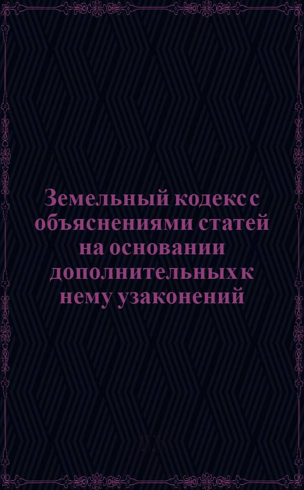Земельный кодекс с объяснениями статей на основании дополнительных к нему узаконений, циркуляров, официальных разъяснений Наркомзема и определений Особой коллегии Высшего контроля по земельным спорам. Ч.2-3 : О городских землях и гос. земельн. имуществах ; О землеустройстве и переселении