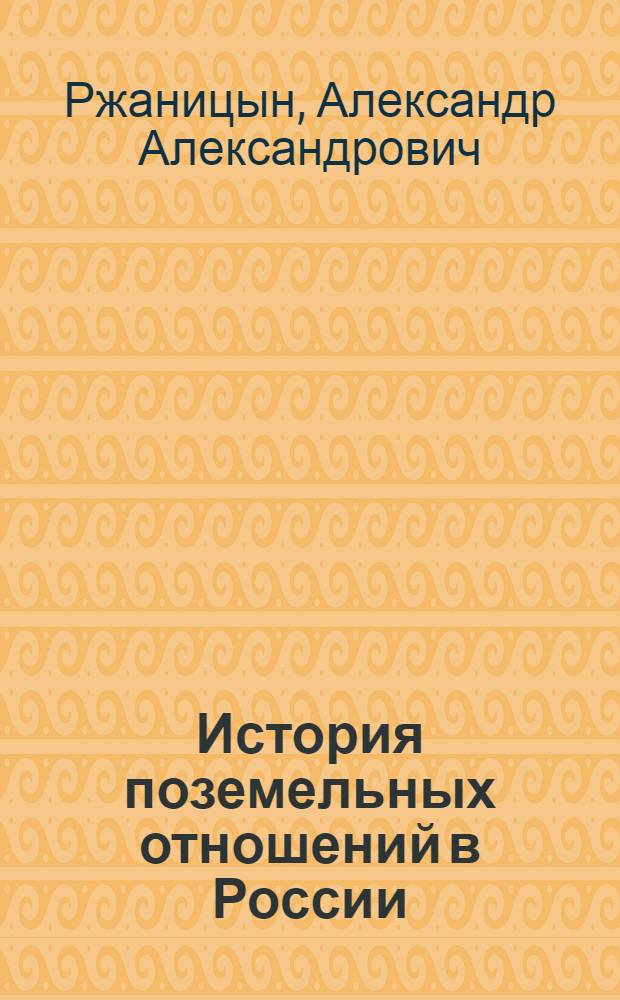 История поземельных отношений в России : Конспектив. излож. лекций, чит. в Моск. практ. землеустроит. ин-те