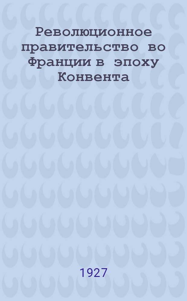 Революционное правительство во Франции в эпоху Конвента (1792-1794) : Сб. документов и материалов