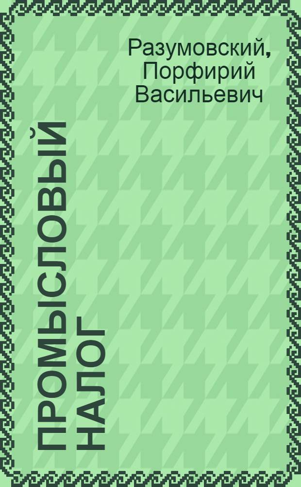 Промысловый налог : Сб. действующего законодательства с инструкциями, циркулярами и разъяснениями НКФ СССР и УССР, хронол. перечнем и алф. указ