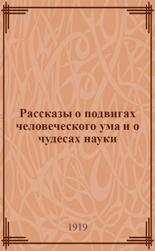Рассказы о подвигах человеческого ума [и о чудесах науки]