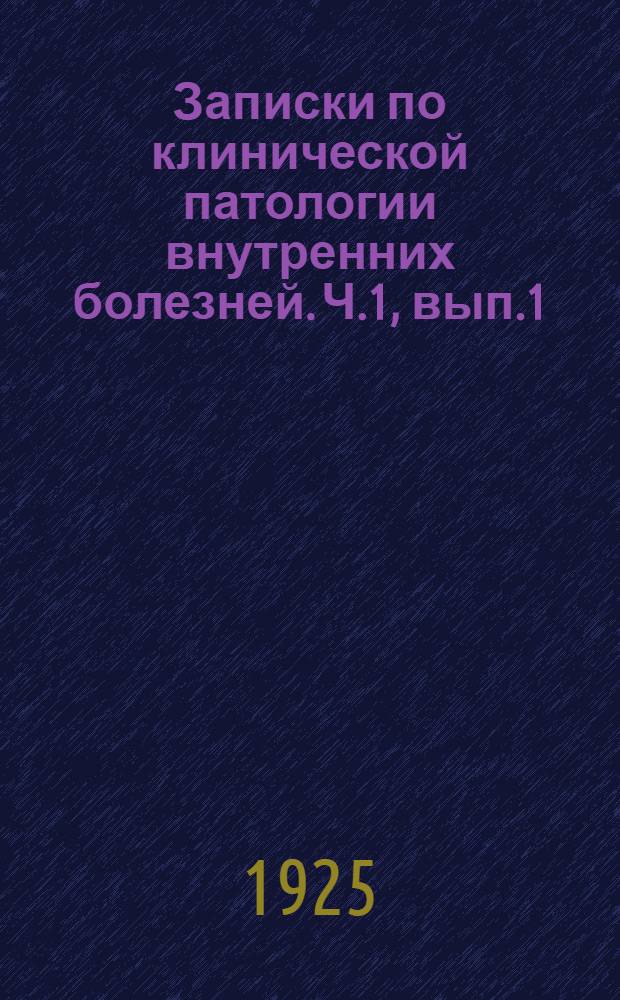 Записки по клинической патологии внутренних болезней. Ч.1, вып.1