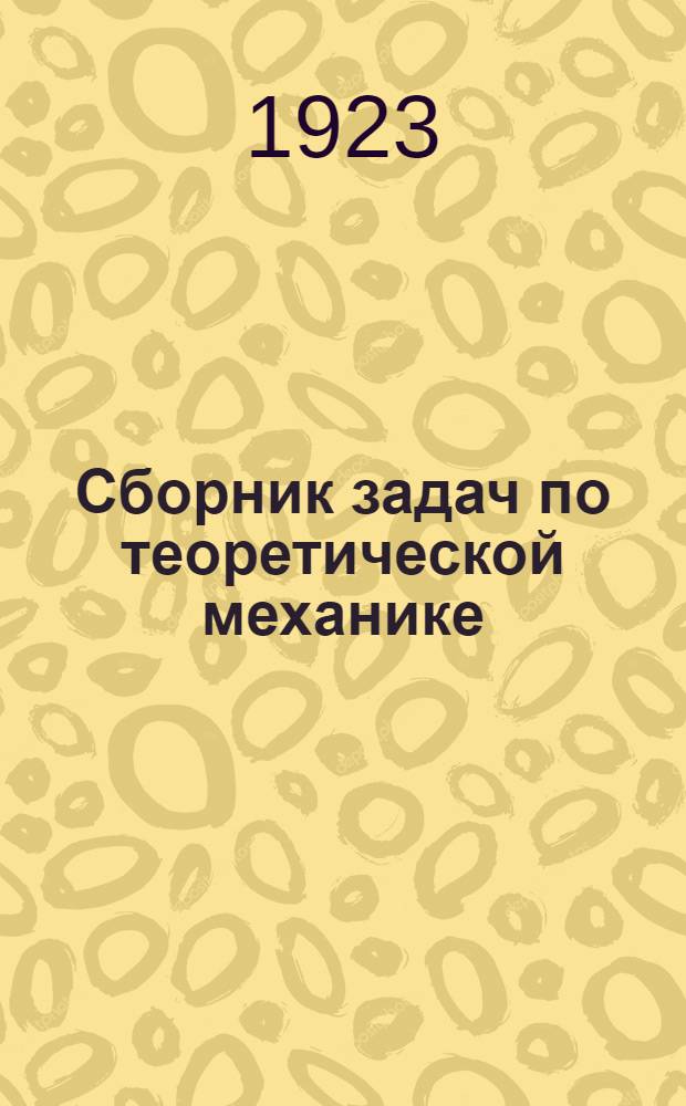Сборник задач по теоретической механике : Под ред. [и с предисл.] И.Н.Веселовского, препод. Моск. высш. техн. уч-ща. Ч.1 : Статика