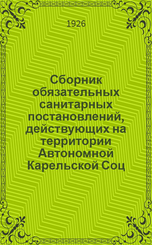 Сборник обязательных санитарных постановлений, действующих на территории Автономной Карельской Соц. Сов. Республики