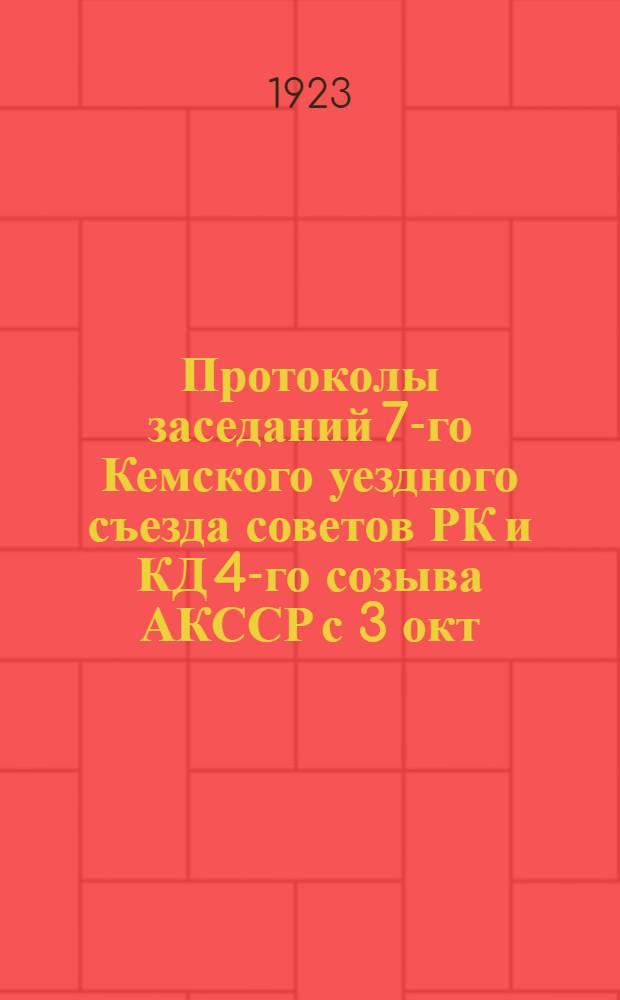 Протоколы заседаний 7-го Кемского уездного съезда советов РК и КД 4-го созыва АКССР с 3 окт. по 6 окт. 1923 г.
