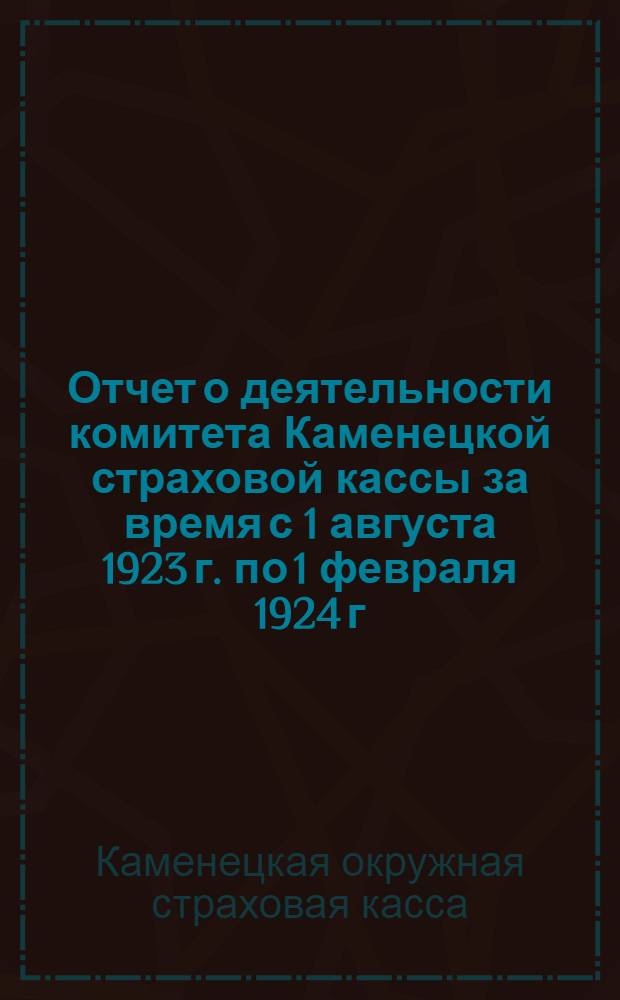Отчет о деятельности комитета Каменецкой страховой кассы за время с 1 августа 1923 г. по 1 февраля 1924 г. : К 3-й (первой окружной) страх. конф