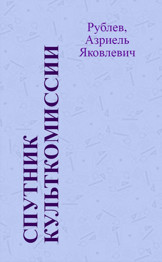 Спутник культкомиссии : Справ. и рук. для низовых профячеек (фабзавкомов, месткомов ипр.)