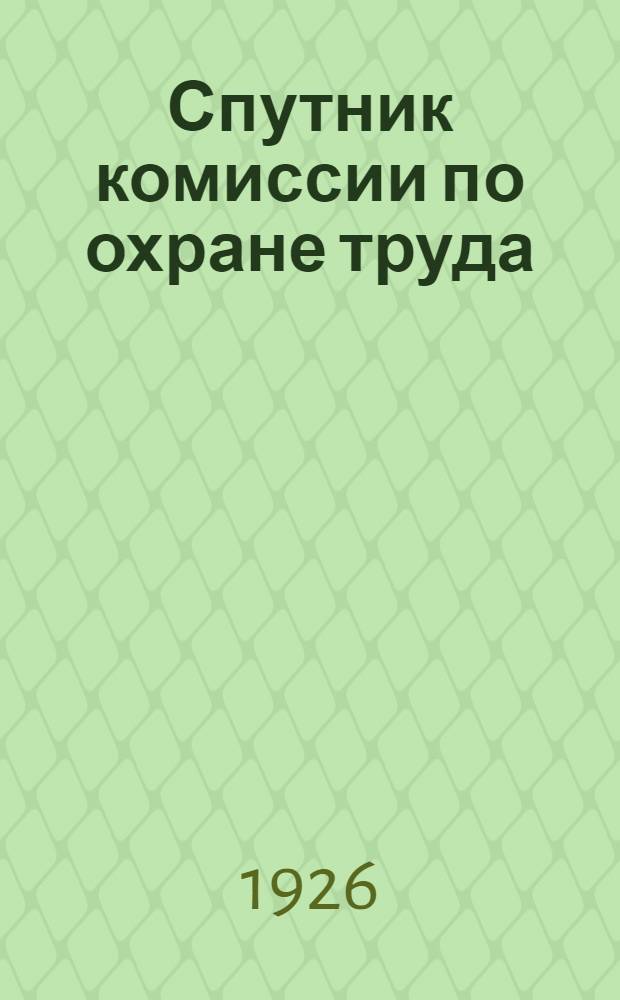 Спутник комиссии по охране труда : Справ. и рук. для низовых профячеек (фабзавкомов и месткомов)