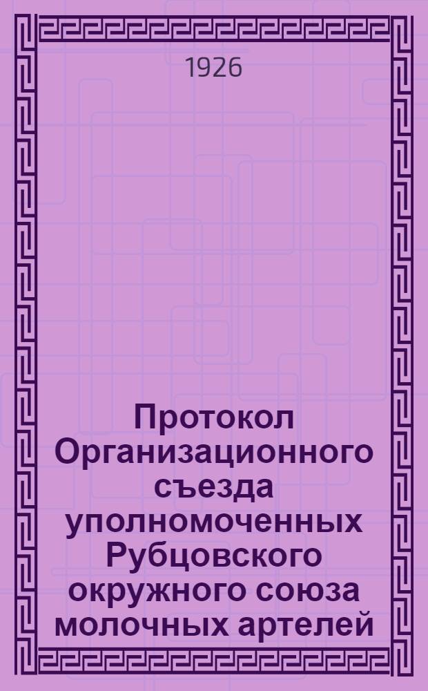 Протокол Организационного съезда уполномоченных Рубцовского окружного союза молочных артелей