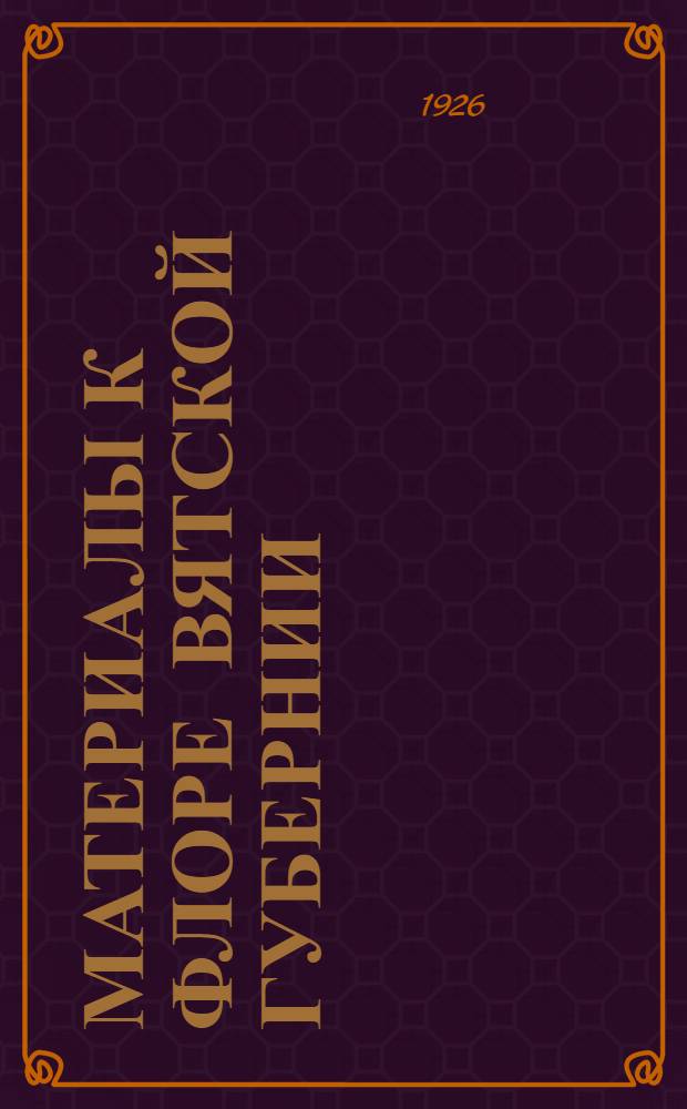 Материалы к флоре Вятской губернии : (Обзор растений, собр. в р-не учеб. совхоза Вят. пед. ин-та им. В.И.Ленина)