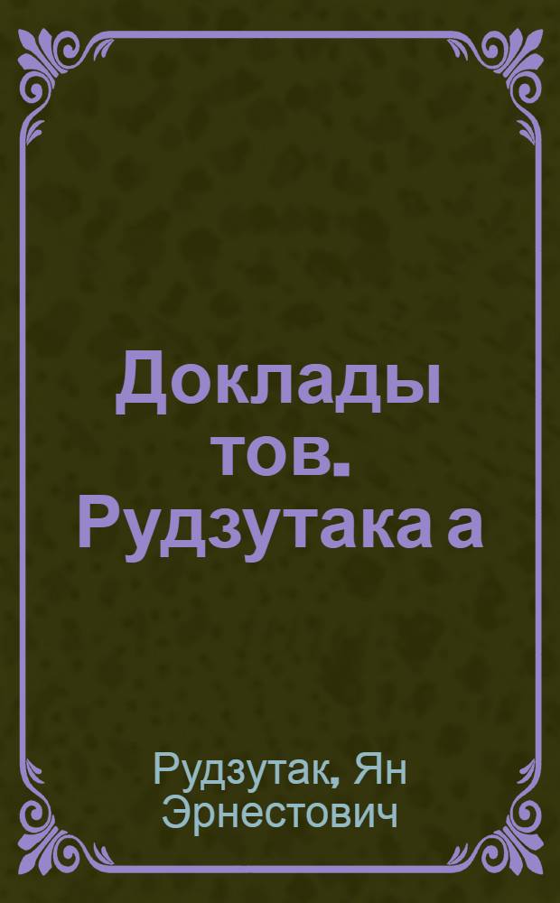 Доклады тов. Рудзутака а) на пленуме ЦК жел. дор. 21 ноября 1924 года; б) на пленуме Бюро Правлений ж. д. 26 ноября 1924 г.; в) на Съезде начальников ж. д. 30 ноября 1924 г.; г) на Втором Всесоюзном съезде инженерно-технических сил СССР 13 декабря 1924 г.