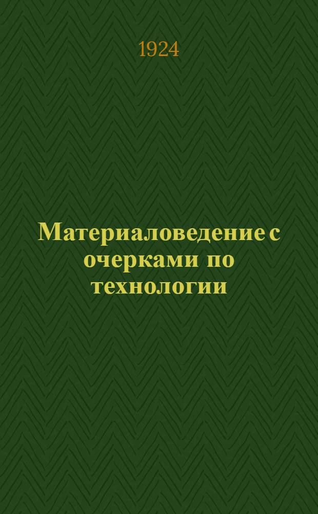 Материаловедение с очерками по технологии : (Применительно к транспорт. хоз-ву) : Лекции, чит. на Центр. курсах транспорт. статистики при НКПС