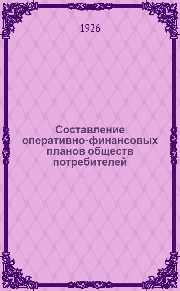 Составление оперативно-финансовых планов обществ потребителей : (Пособие для инструкторов, членов правл. и счетоводов потребобществ)