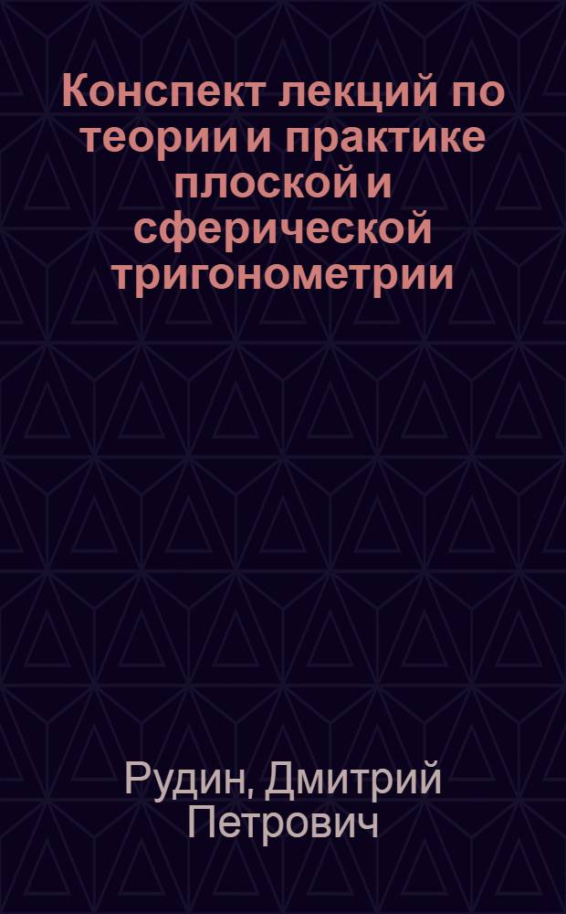 Конспект лекций по теории и практике плоской и сферической тригонометрии : Прочит. на Землеустроит. курсах Наркомзема