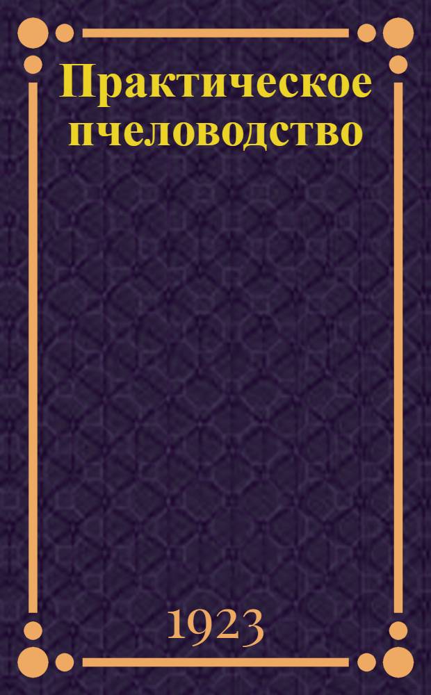 Практическое пчеловодство : Сост. на основе долголет. опытов