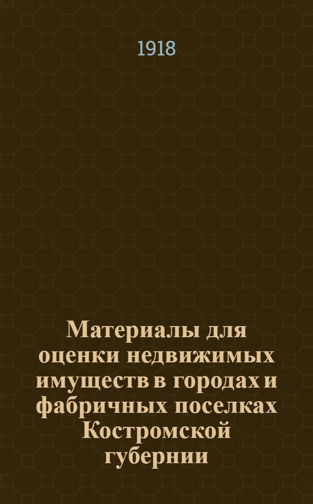 Материалы для оценки недвижимых имуществ в городах и фабричных поселках Костромской губернии