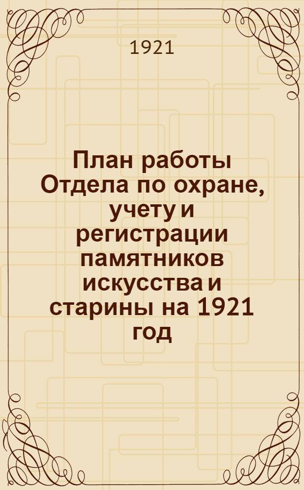 План работы Отдела по охране, учету и регистрации памятников искусства и старины на 1921 год