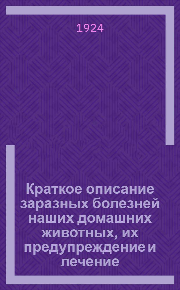 Краткое описание заразных болезней наших домашних животных, их предупреждение и лечение : Сап. - Бешенство. - Сибир. язва