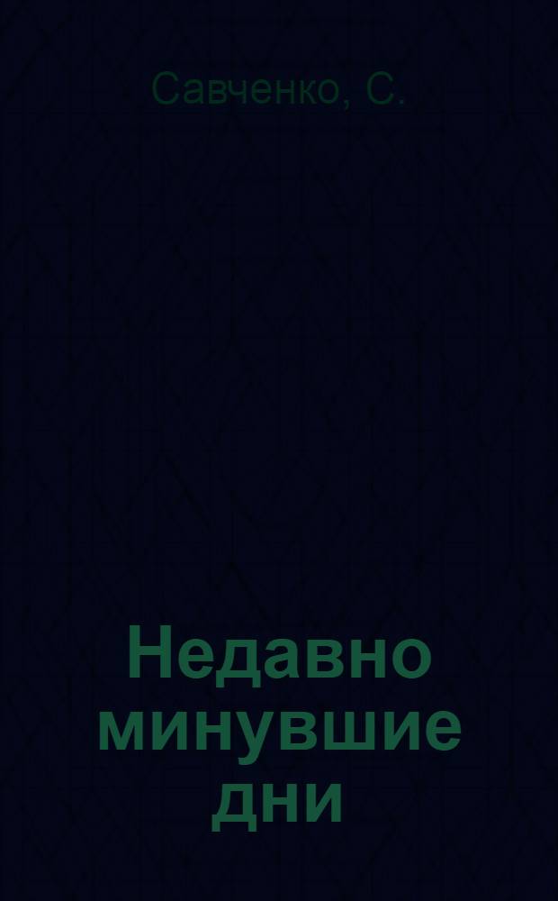 Недавно минувшие дни : Рев. пьеса в 2 д