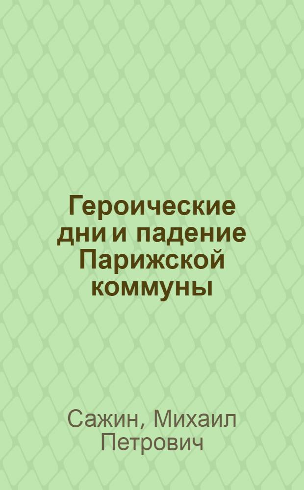 Героические дни и падение Парижской коммуны : (Воспоминания участника)