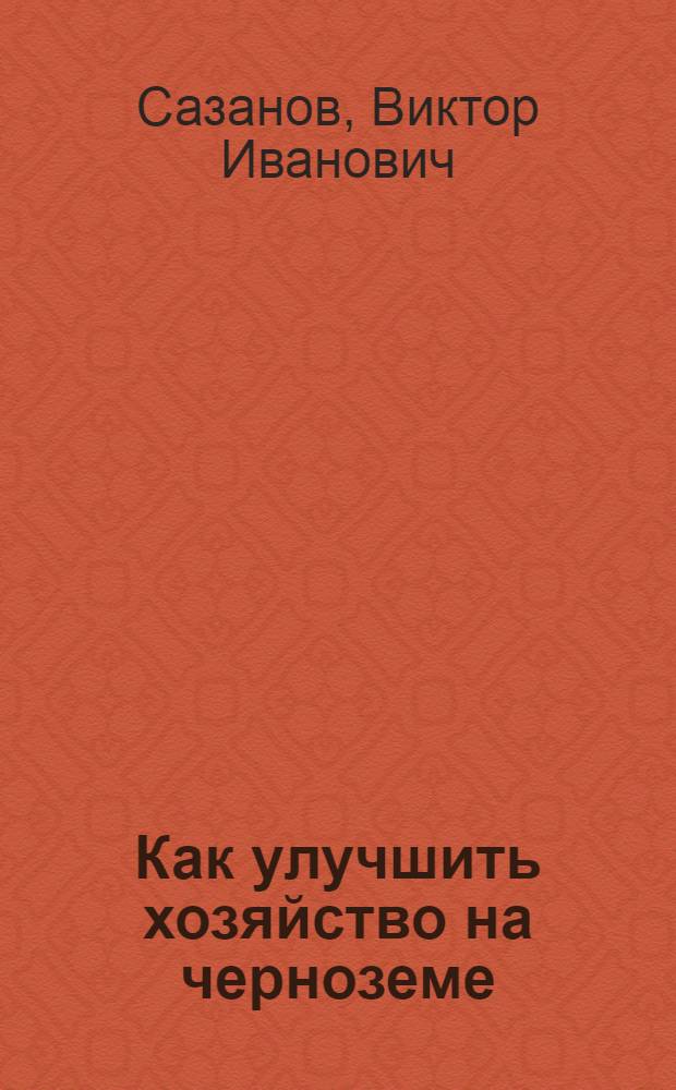 Как улучшить хозяйство на черноземе : (Достижения Полтав. с.-х. опыт. ст. за 40 лет ее деятельности)