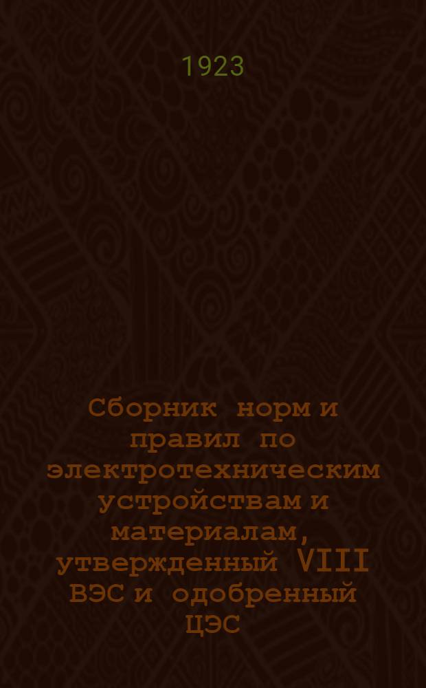 Сборник норм и правил по электротехническим устройствам и материалам, утвержденный VIII ВЭС и одобренный ЦЭС. [Вып.1]