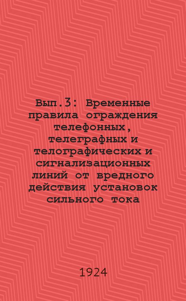 Вып.3 : Временные правила ограждения телефонных, телеграфных и телографических и сигнализационных линий от вредного действия установок сильного тока