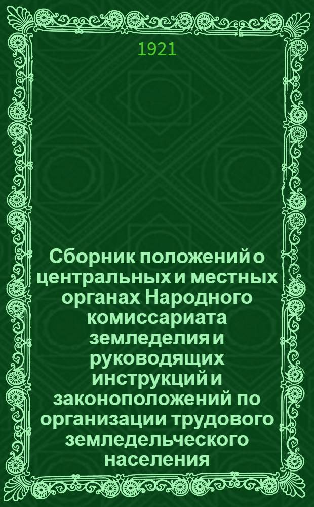 Сборник положений о центральных и местных органах Народного комиссариата земледелия и руководящих инструкций и законоположений по организации трудового земледельческого населения, проведению земельной реформы, организации и управлению сельским, водным и лесным хозяйством