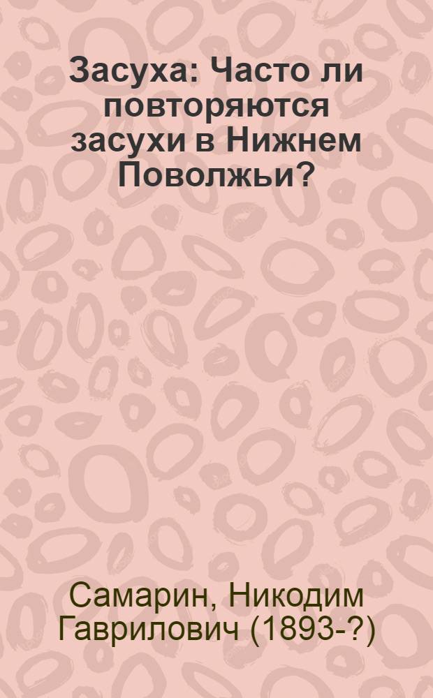 Засуха : Часто ли повторяются засухи в Нижнем Поволжьи? : Что они собою представляют? : Можно ли бороться с засухами и как?