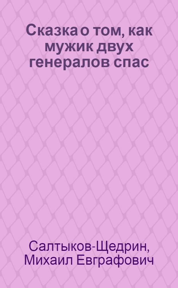 Сказка о том, как мужик двух генералов спас : С кратким жизнеописанием М.Е.Салтыкова-Щедрина