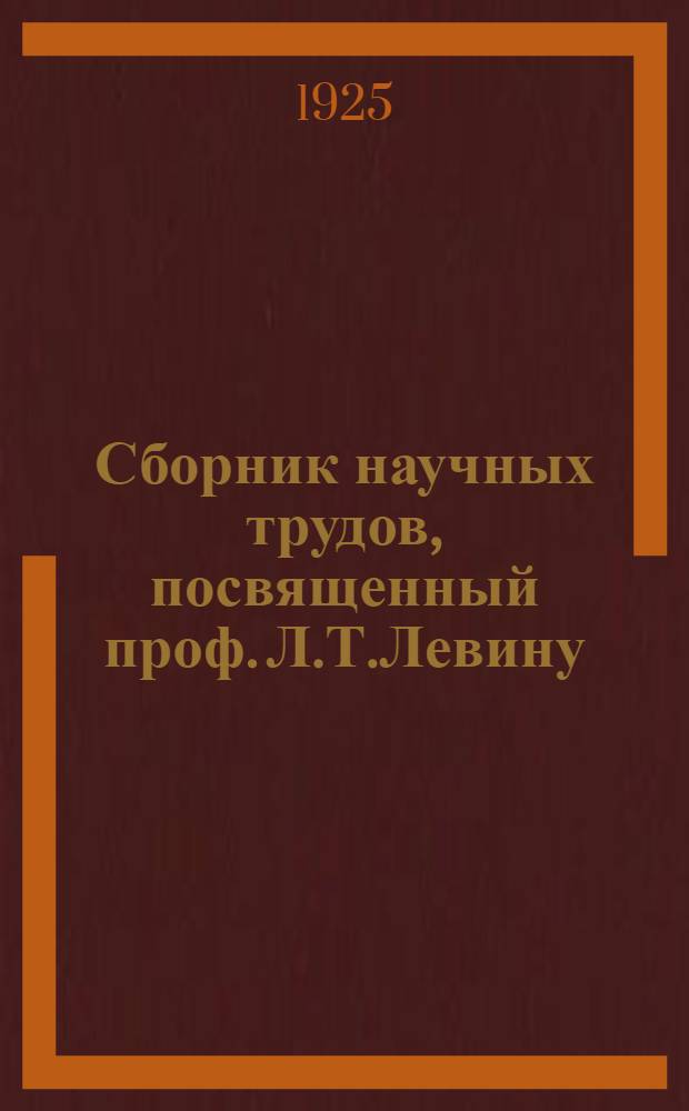 Сборник научных трудов, посвященный проф. Л.Т.Левину : К 30-летию его науч.-врачеб., пед. и обществ. деятельности : XXX 1894-1924