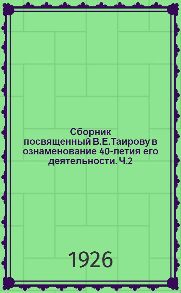 Сборник посвященный В.Е.Таирову в ознаменование 40-летия его деятельности. Ч.2 : Чествование В.Е.Таирова