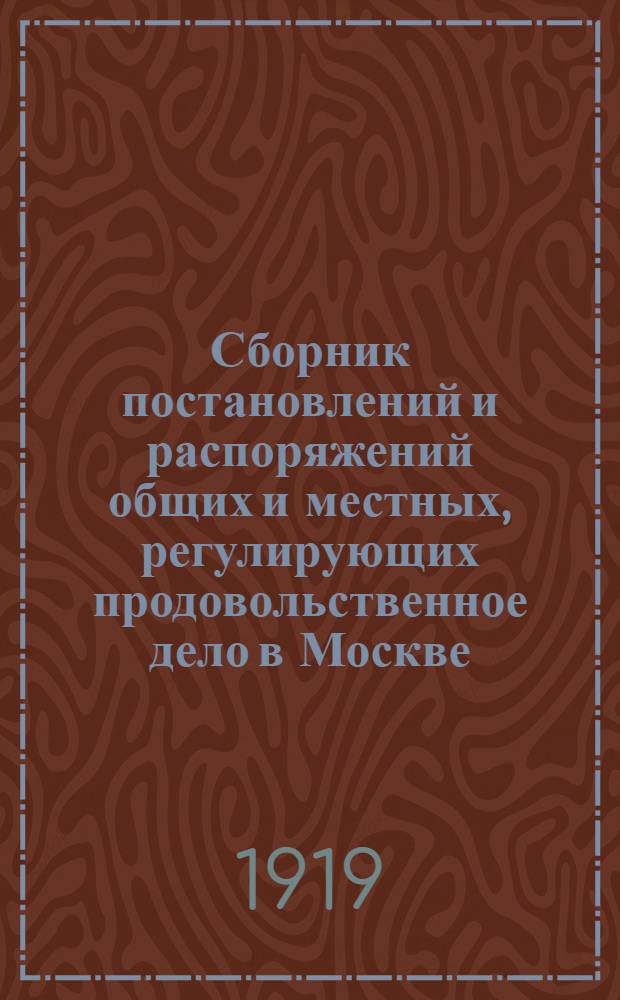 Сборник постановлений и распоряжений общих и местных, регулирующих продовольственное дело в Москве. Вып.7 : Постановления и распоряжения, изданные с 1-го октября по 1-е декабря 1918 г.
