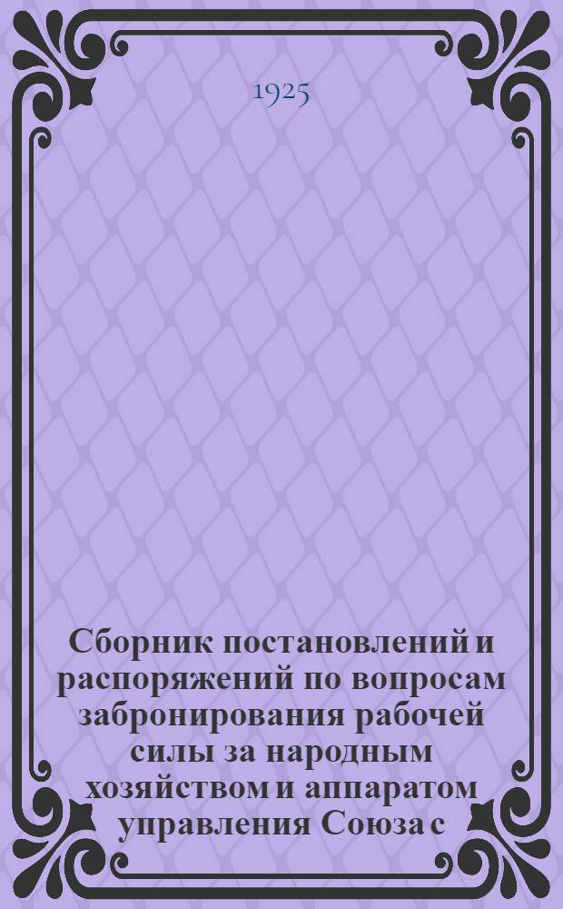 Сборник постановлений и распоряжений по вопросам забронирования рабочей силы за народным хозяйством и аппаратом управления Союза с. с. республик