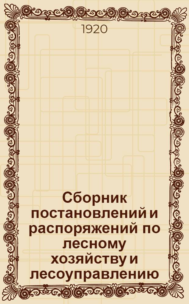 Сборник постановлений и распоряжений по лесному хозяйству и лесоуправлению : Рук. для лесотехн. персонала Петрогр. губ