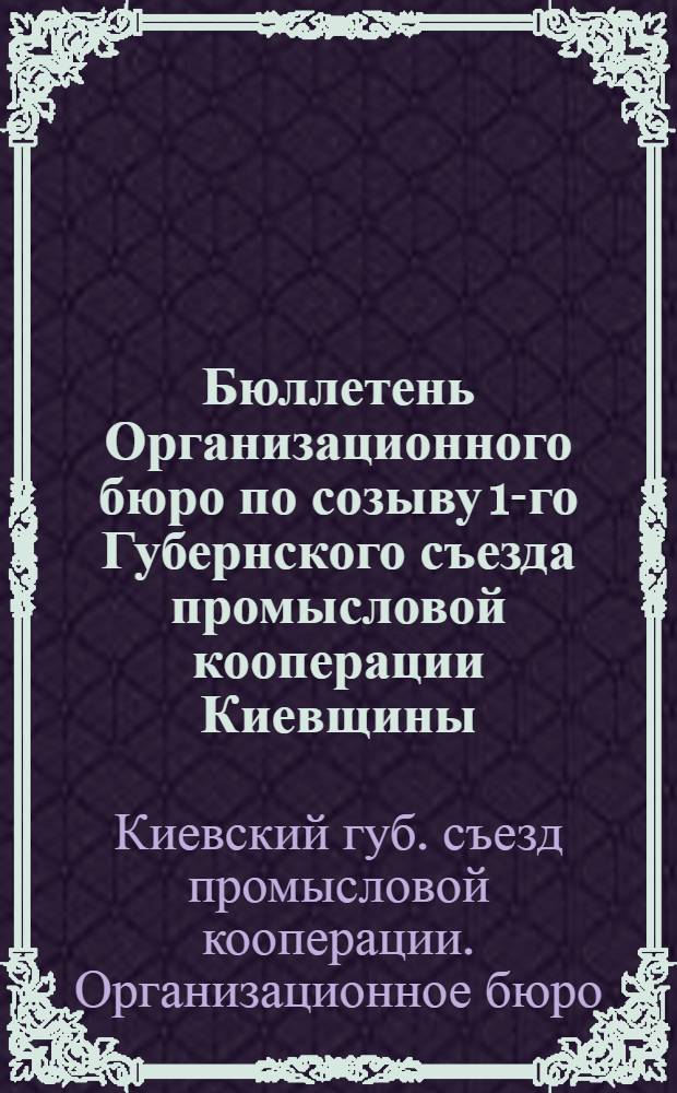 Бюллетень Организационного бюро по созыву 1-го Губернского съезда промысловой кооперации Киевщины