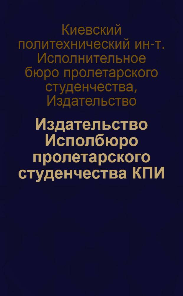 Издательство Исполбюро пролетарского студенчества КПИ : Каталог