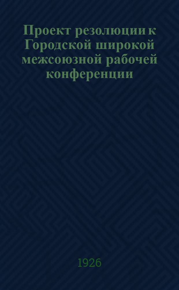 Проект резолюции к Городской широкой межсоюзной рабочей конференции (имеющей быть 2-го октября с. г.), по докладу "Состояние народного хозяйства Самарской губ." и "Очередные задачи профсоюзов"