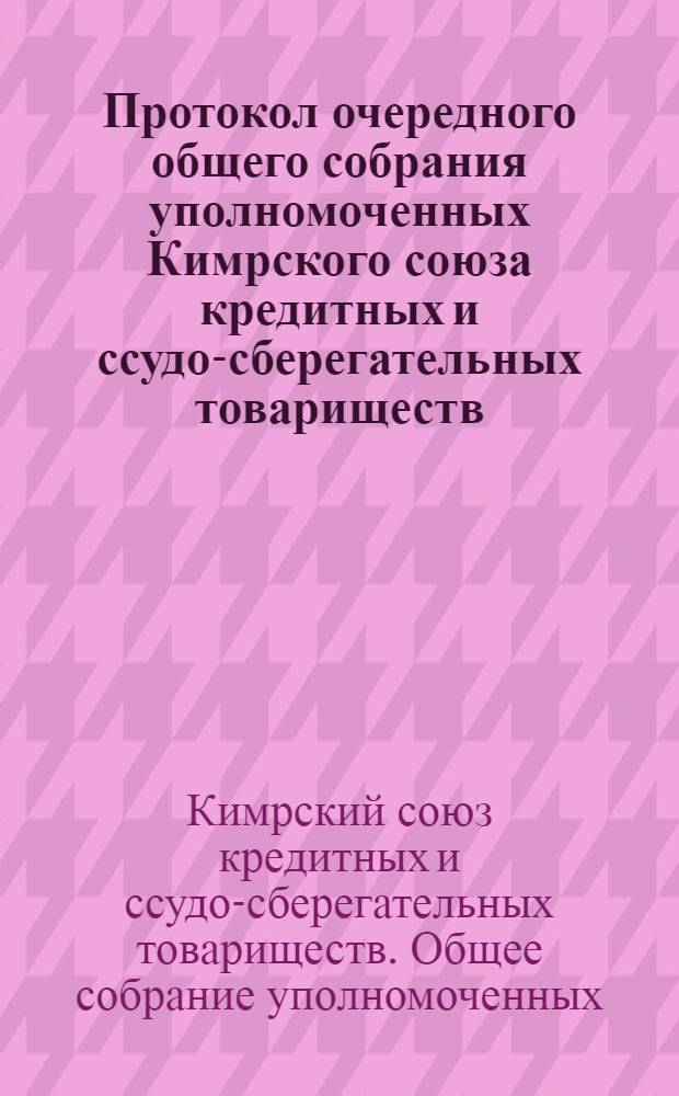Протокол очередного общего собрания уполномоченных Кимрского союза кредитных и ссудо-сберегательных товариществ : 23-24 дек. 1919 г