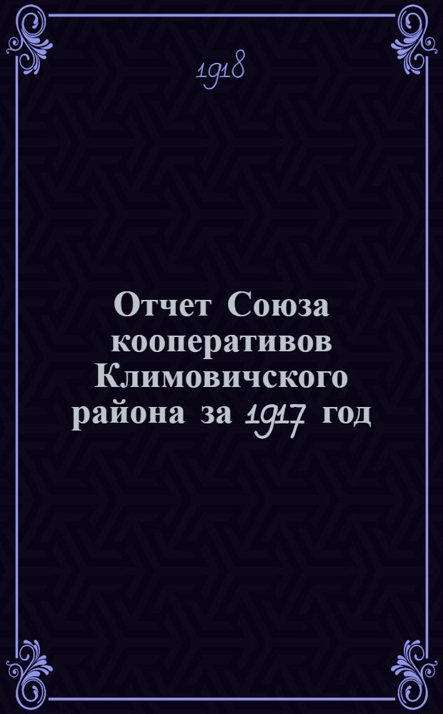 Отчет Союза кооперативов Климовичского района за 1917 год : Год 1-й