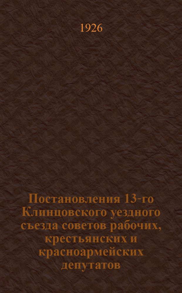 Постановления 13-го Клинцовского уездного съезда советов рабочих, крестьянских и красноармейских депутатов (5-10 марта 1926 г.)
